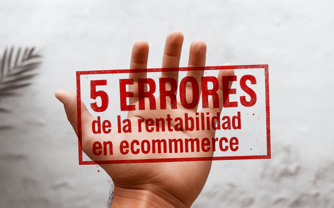 Los 5 errores más comunes de rentabilidad en  e-commerce en 2025 (y cómo evitarlos)